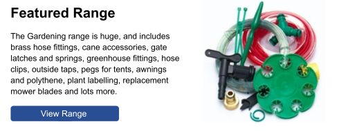 The Gardening range includes brass hose fittings, cane accessories, gate latches and springs, greenhouse fittings, taps, mower blades and lots more.